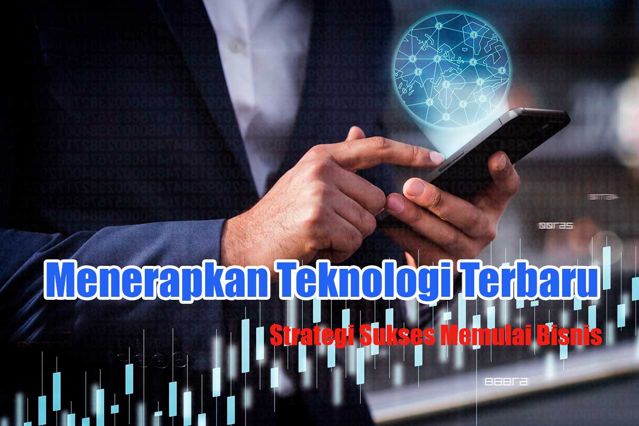 Menerapkan Teknologi Terbaru, Strategi Sukses Memulai Bisnis