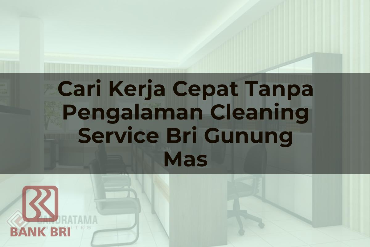Cari Kerja Cepat Tanpa Pengalaman Cleaning Service BRI Gunung Mas Tahun 2025