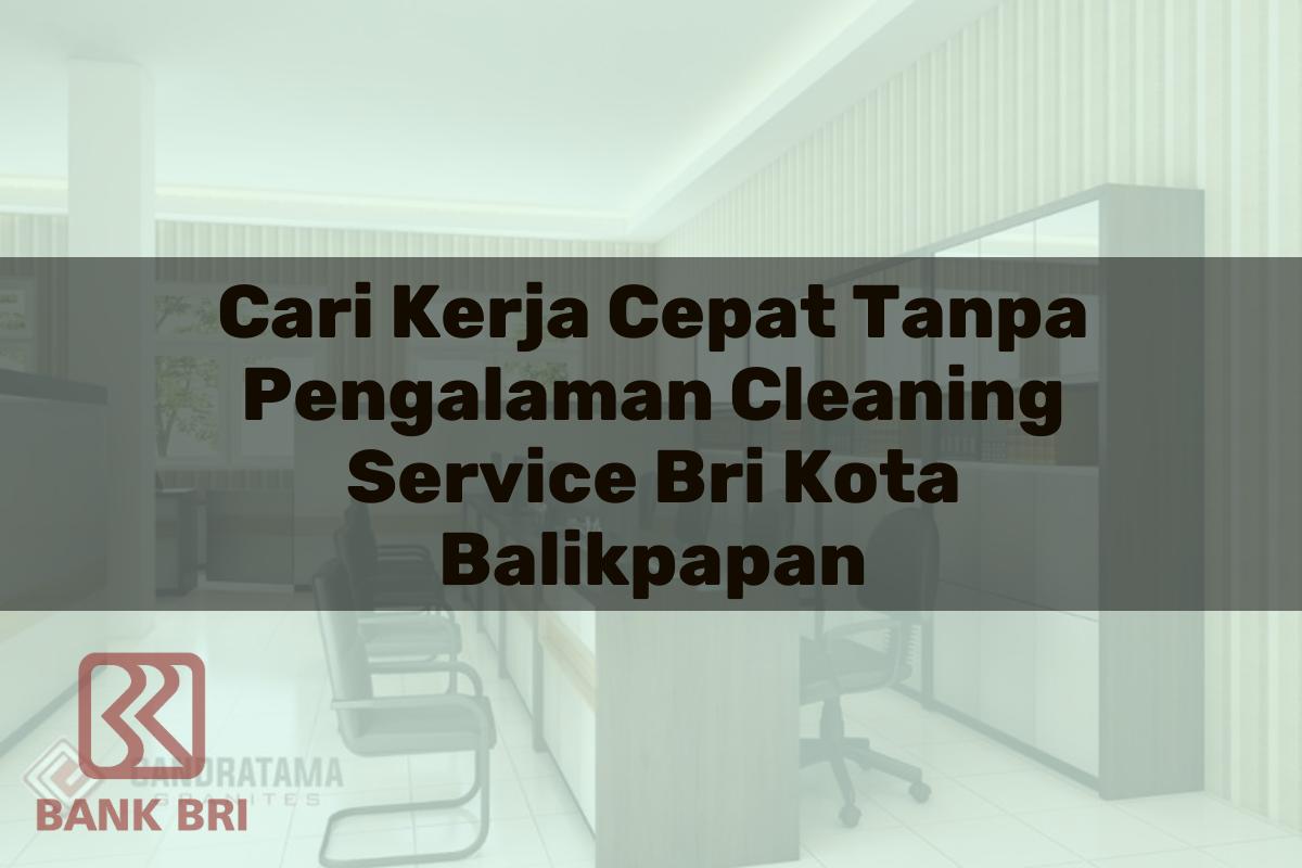 Cari Kerja Cepat Tanpa Pengalaman Cleaning Service BRI Kota Balikpapan Tahun 2025