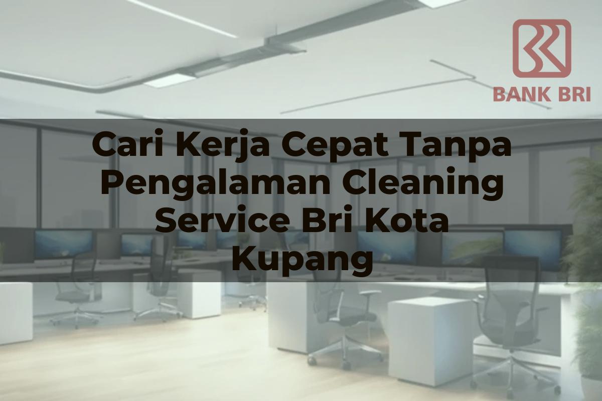 Cari Kerja Cepat Tanpa Pengalaman Cleaning Service BRI Kota Kupang Tahun 2025