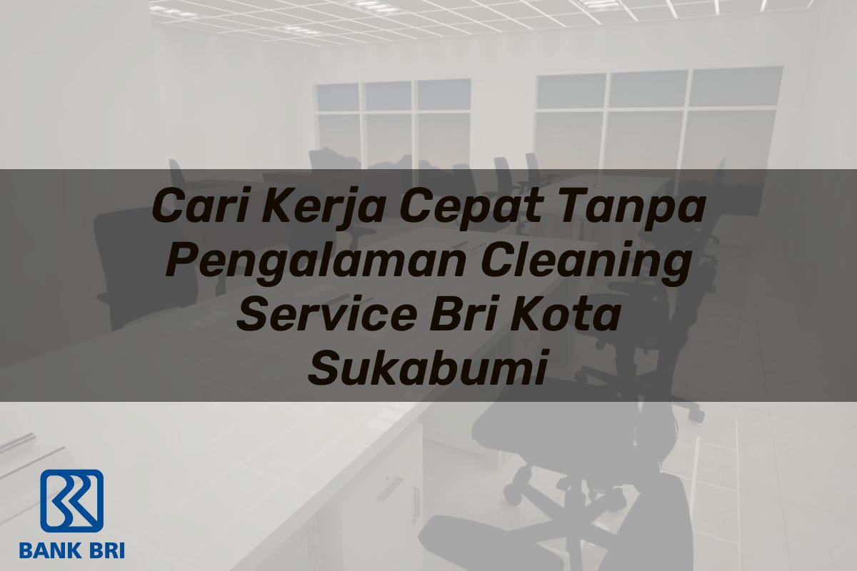 Cari Kerja Cepat Tanpa Pengalaman Cleaning Service BRI Kota Sukabumi Tahun 2025