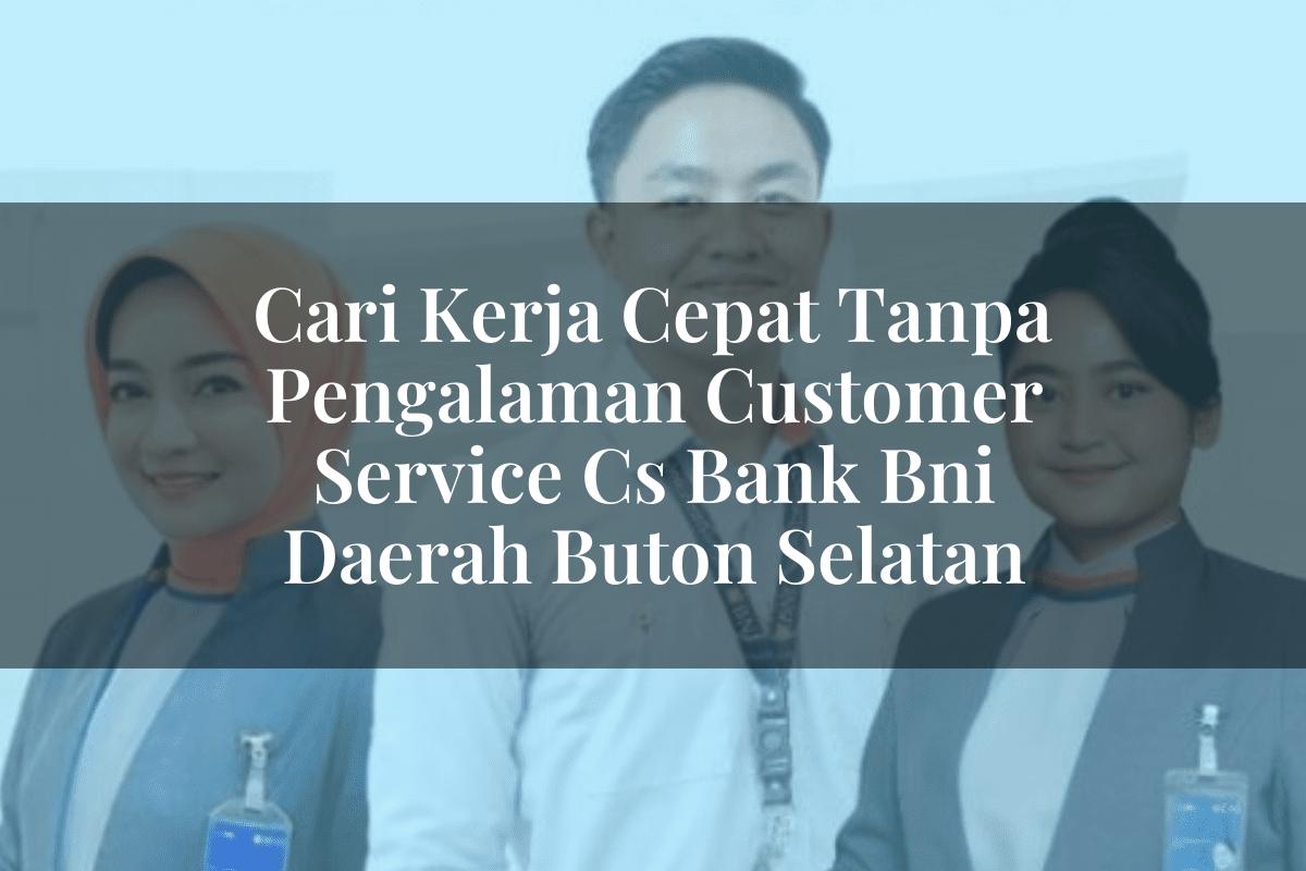 Cari Kerja Cepat Tanpa Pengalaman Customer Service (CS) Bank BNI Daerah Buton Selatan Tahun 2025
