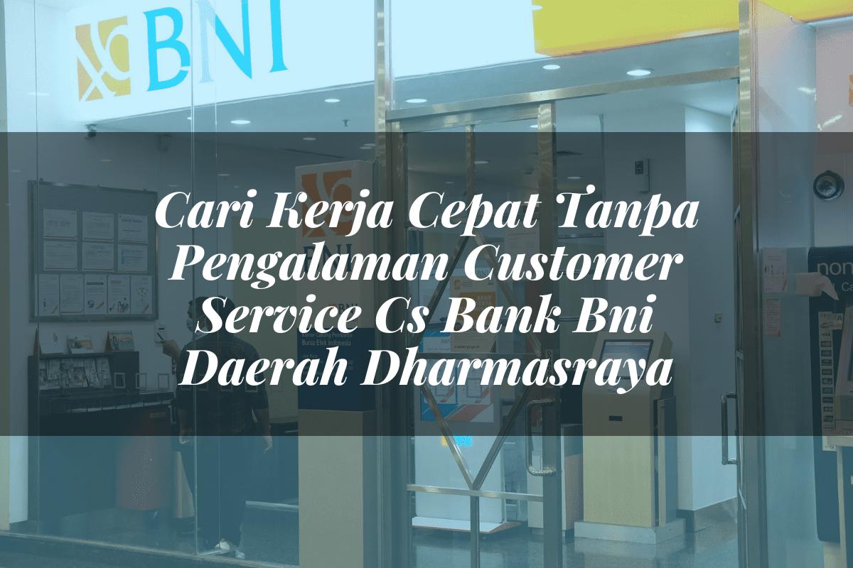 Cari Kerja Cepat Tanpa Pengalaman Customer Service (CS) Bank BNI Daerah Dharmasraya Tahun 2025