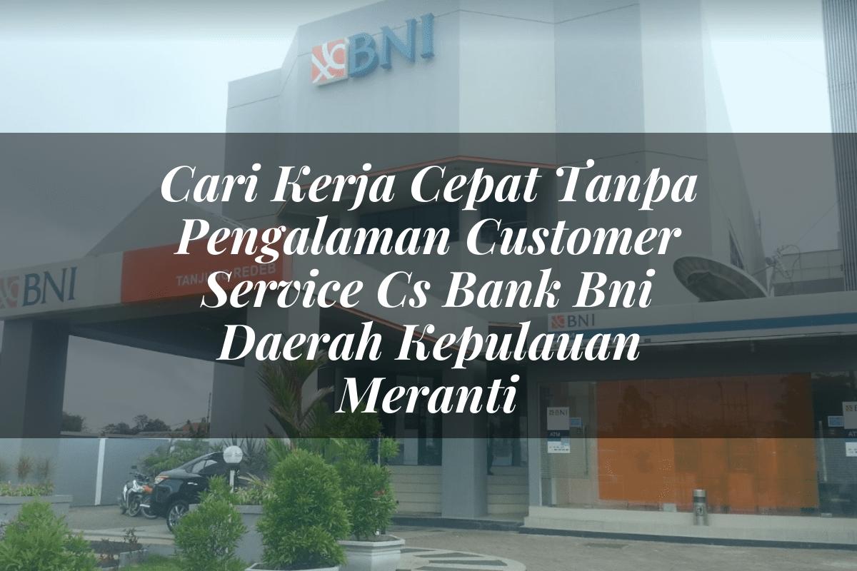 Cari Kerja Cepat Tanpa Pengalaman Customer Service (CS) Bank BNI Daerah Kepulauan Meranti Tahun 2025