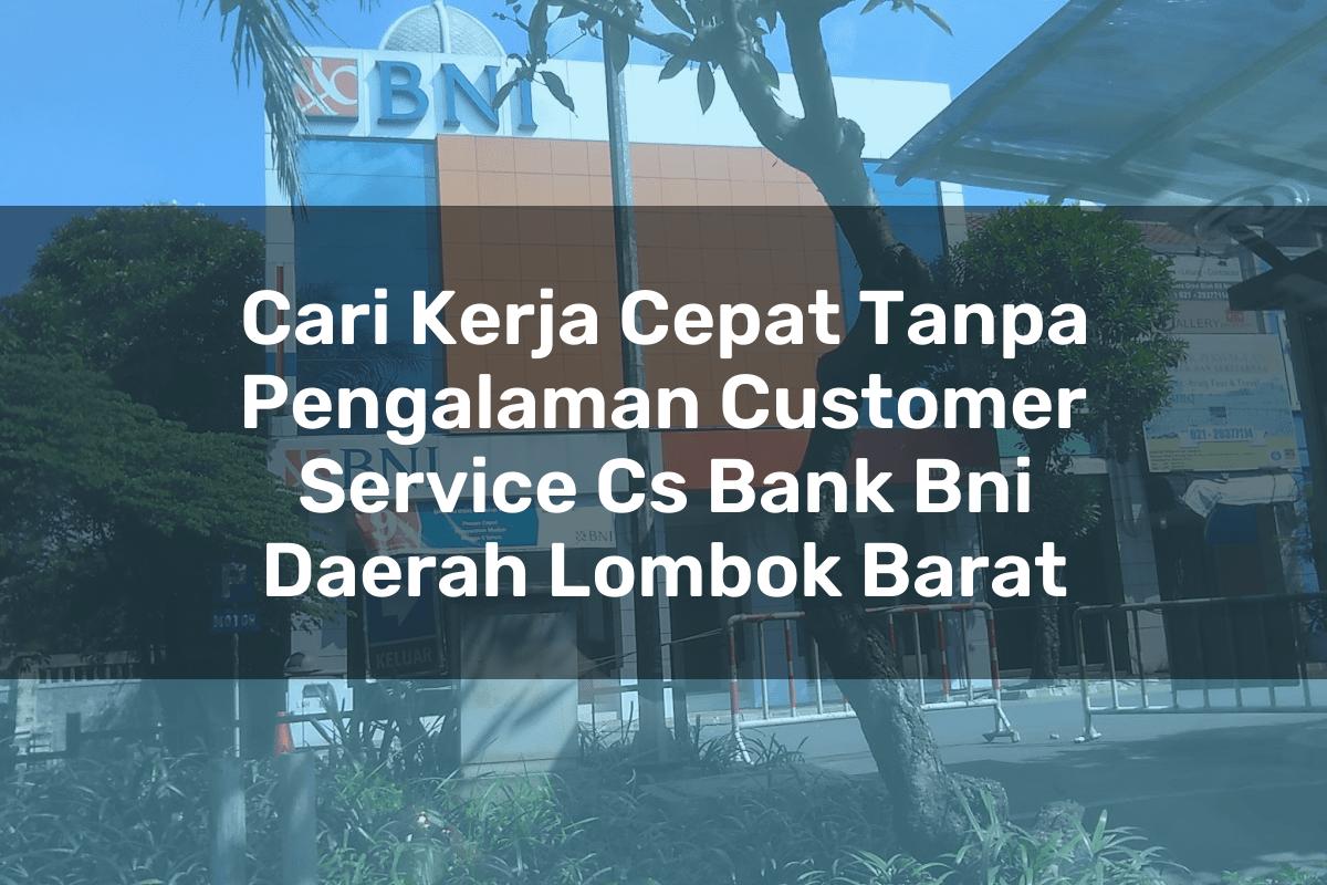 Cari Kerja Cepat Tanpa Pengalaman Customer Service (CS) Bank BNI Daerah Lombok Barat Tahun 2025