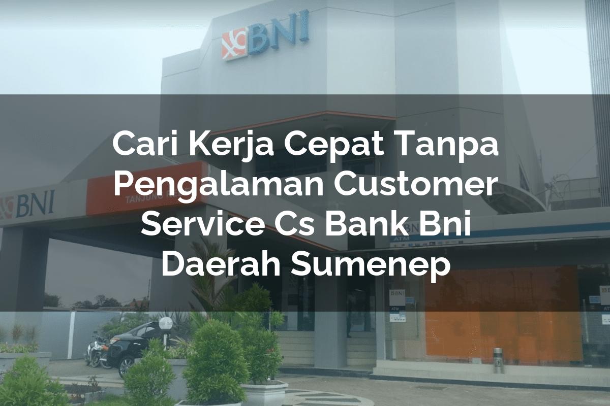 Cari Kerja Cepat Tanpa Pengalaman Customer Service (CS) Bank BNI Daerah Sumenep Tahun 2025