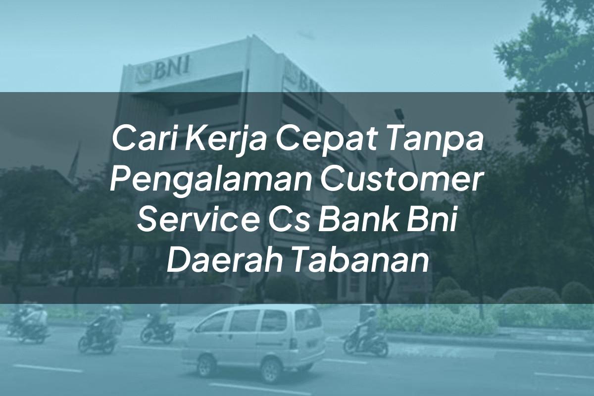Cari Kerja Cepat Tanpa Pengalaman Customer Service (CS) Bank BNI Daerah Tabanan Tahun 2025