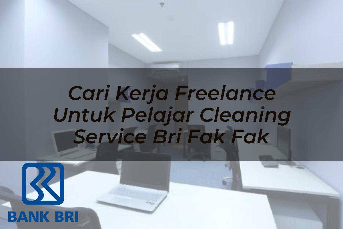 Cari Kerja Freelance Untuk Pelajar Cleaning Service BRI Fak Fak Tahun 2025