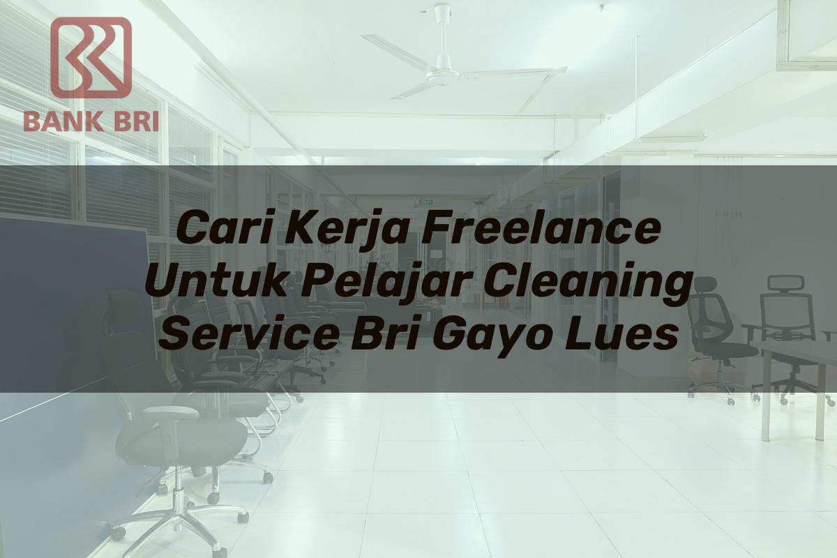 Cari Kerja Freelance Untuk Pelajar Cleaning Service BRI Gayo Lues Tahun 2025