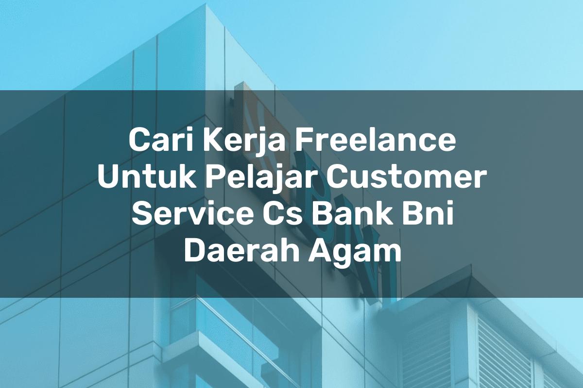 Cari Kerja Freelance Untuk Pelajar Customer Service (CS) Bank BNI Daerah Agam Tahun 2025
