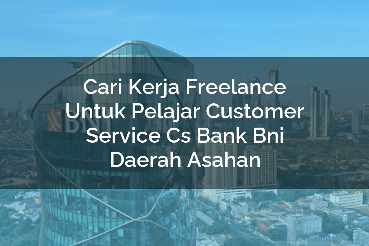 Cari Kerja Freelance Untuk Pelajar Customer Service (CS) Bank BNI Daerah Asahan Tahun 2025