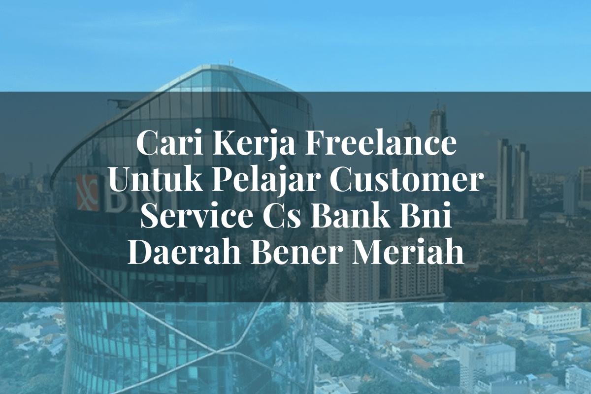 Cari Kerja Freelance Untuk Pelajar Customer Service (CS) Bank BNI Daerah Bener Meriah Tahun 2025