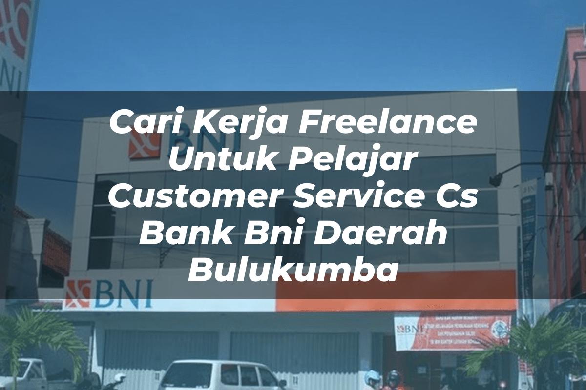 Cari Kerja Freelance Untuk Pelajar Customer Service (CS) Bank BNI Daerah Bulukumba Tahun 2025