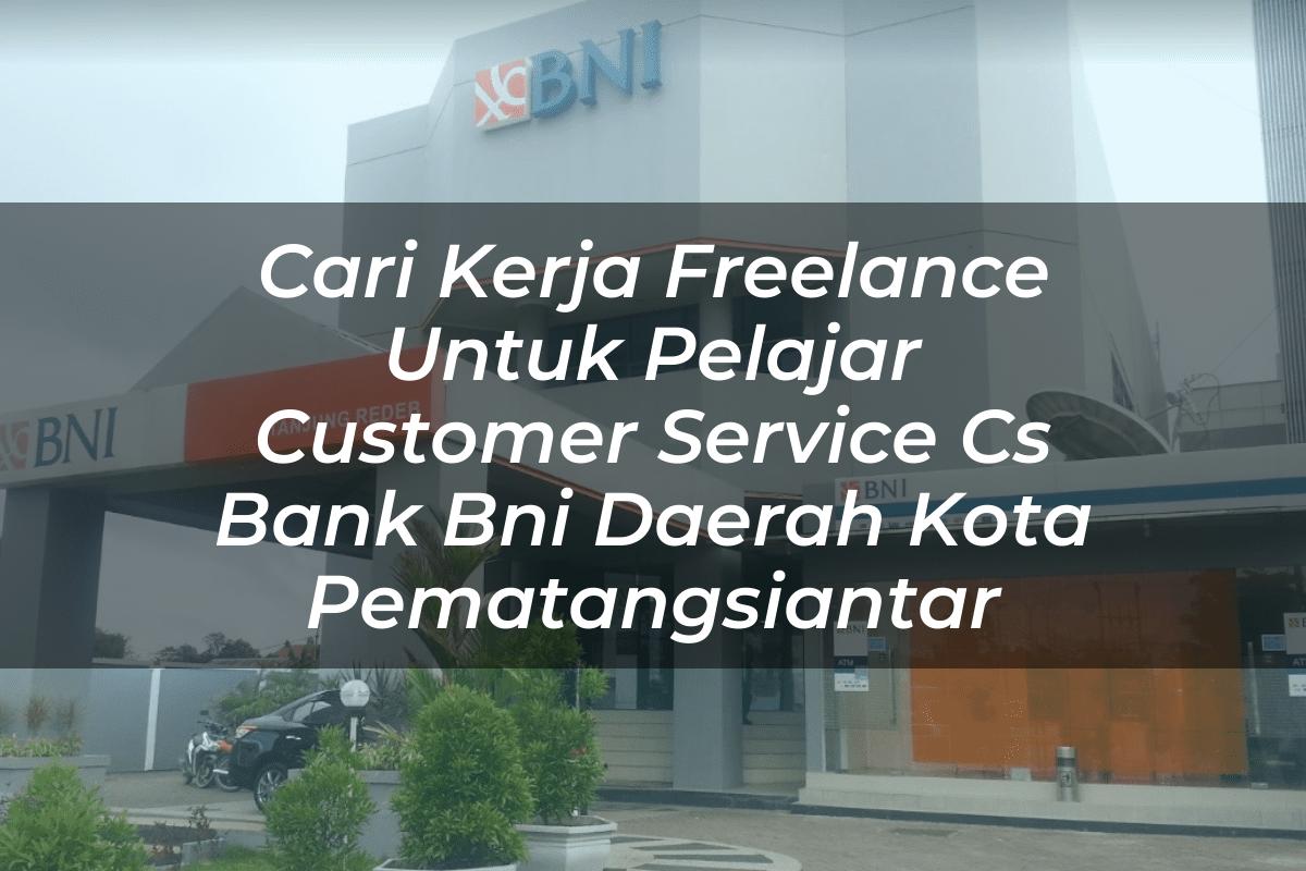 Cari Kerja Freelance Untuk Pelajar Customer Service (CS) Bank BNI Daerah Kota Pematangsiantar Tahun 2025
