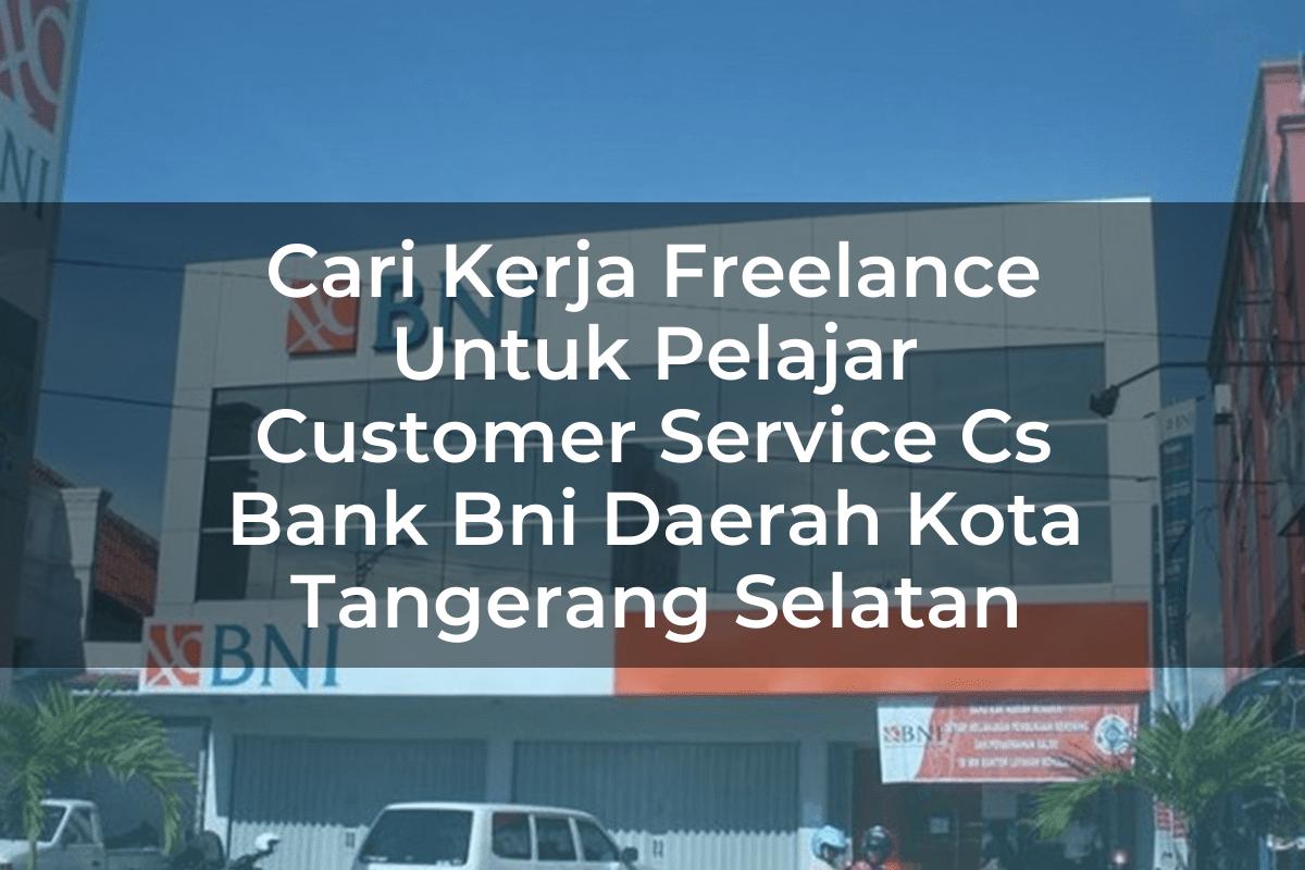 Cari Kerja Freelance Untuk Pelajar Customer Service (CS) Bank BNI Daerah Kota Tangerang Selatan Tahun 2025