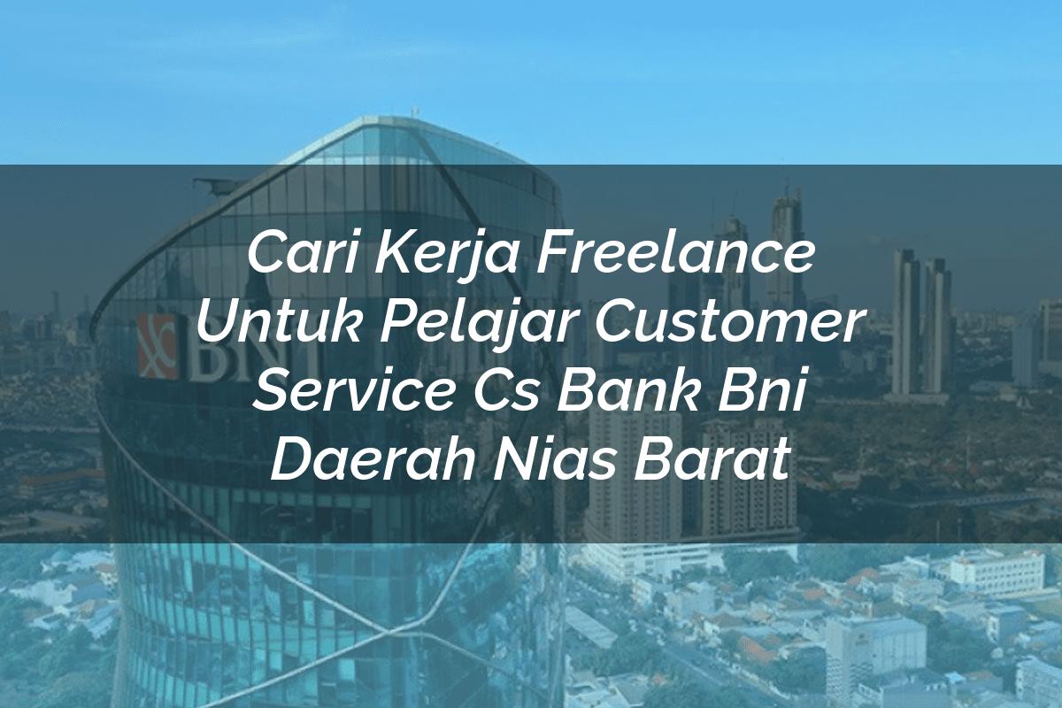 Cari Kerja Freelance Untuk Pelajar Customer Service (CS) Bank BNI Daerah Nias Barat Tahun 2025