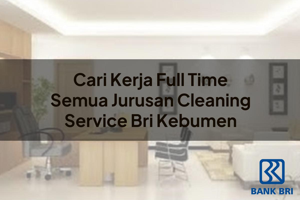 Cari Kerja Full Time Semua Jurusan Cleaning Service BRI Kebumen Tahun 2025