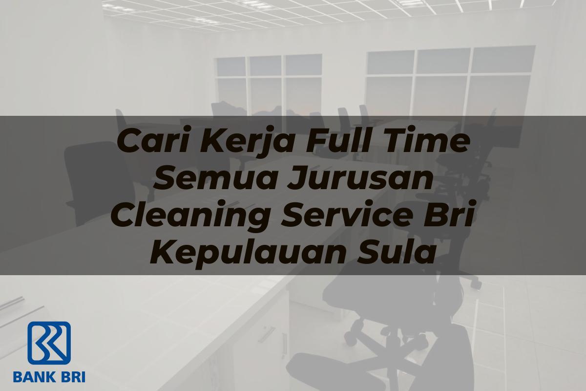 Cari Kerja Full Time Semua Jurusan Cleaning Service BRI Kepulauan Sula Tahun 2025