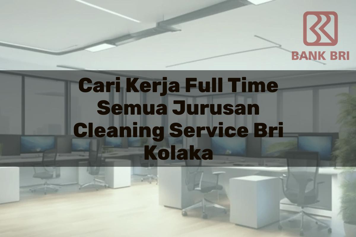 Cari Kerja Full Time Semua Jurusan Cleaning Service BRI Kolaka Tahun 2025