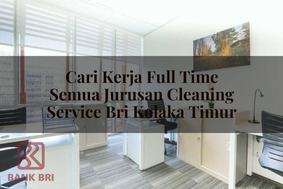 Cari Kerja Full Time Semua Jurusan Cleaning Service BRI Kolaka Timur Tahun 2025