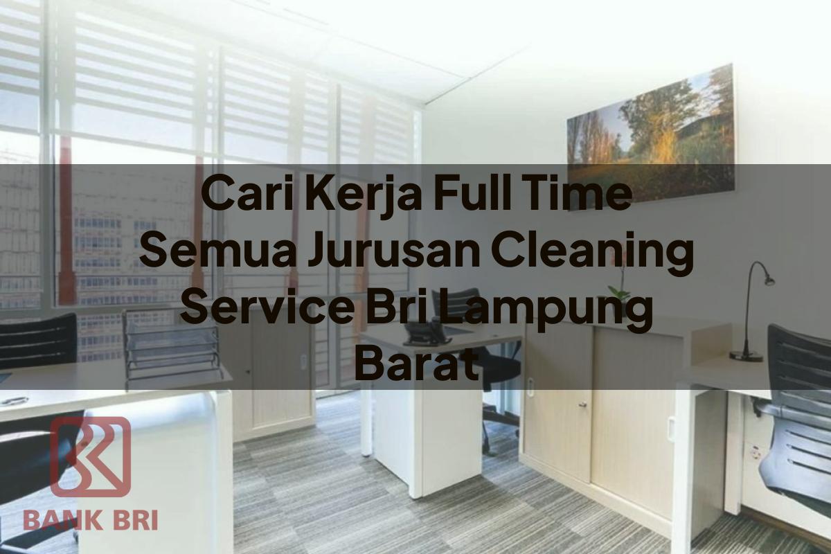 Cari Kerja Full Time Semua Jurusan Cleaning Service BRI Lampung Barat Tahun 2025