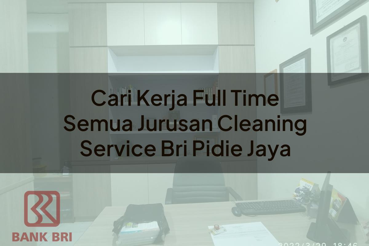 Cari Kerja Full Time Semua Jurusan Cleaning Service BRI Pidie Jaya Tahun 2025