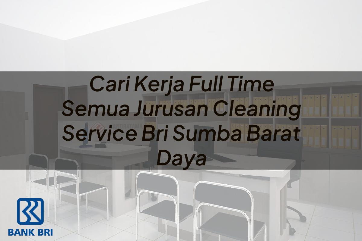 Cari Kerja Full Time Semua Jurusan Cleaning Service BRI Sumba Barat Daya Tahun 2025