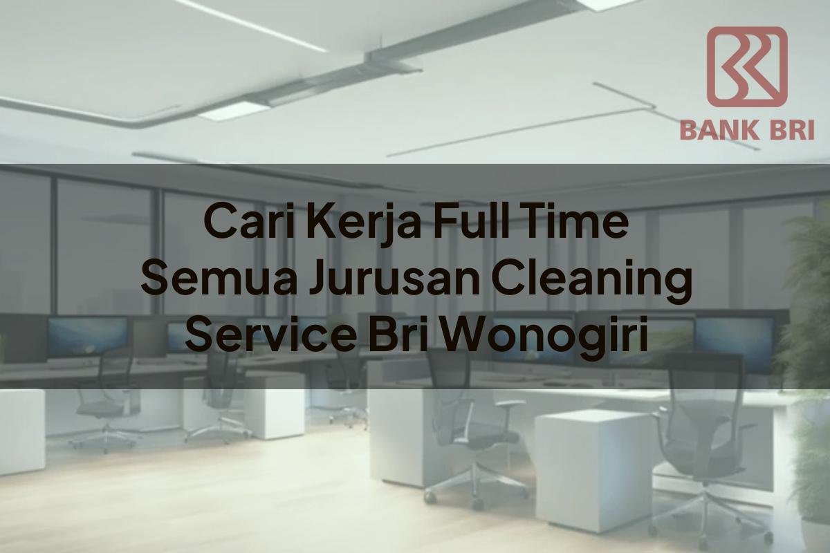 Cari Kerja Full Time Semua Jurusan Cleaning Service BRI Wonogiri Tahun 2025