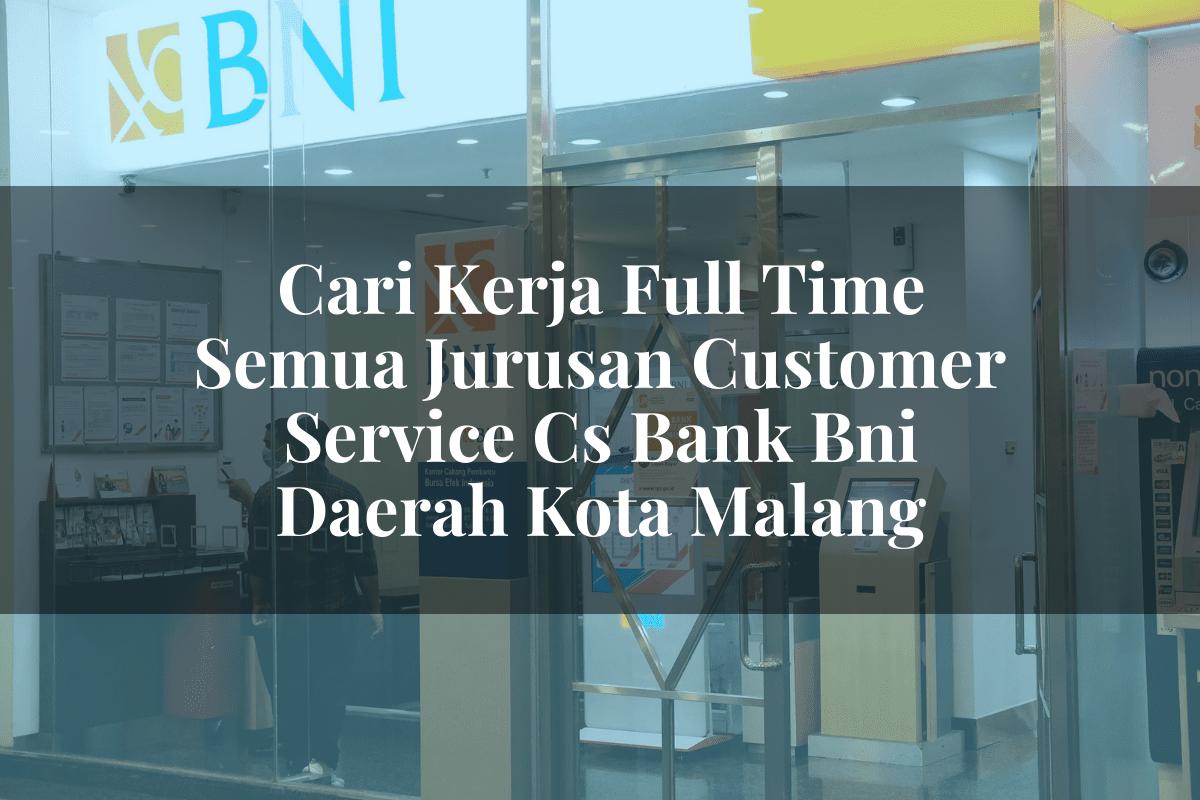 Cari Kerja Full Time Semua Jurusan Customer Service (CS) Bank BNI Daerah Kota Malang Tahun 2025