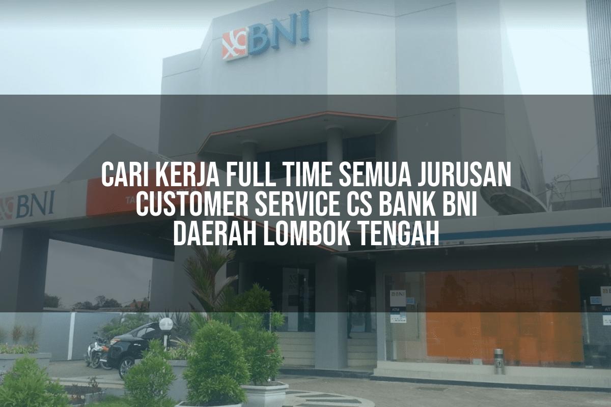 Cari Kerja Full Time Semua Jurusan Customer Service (CS) Bank BNI Daerah Lombok Tengah Tahun 2025