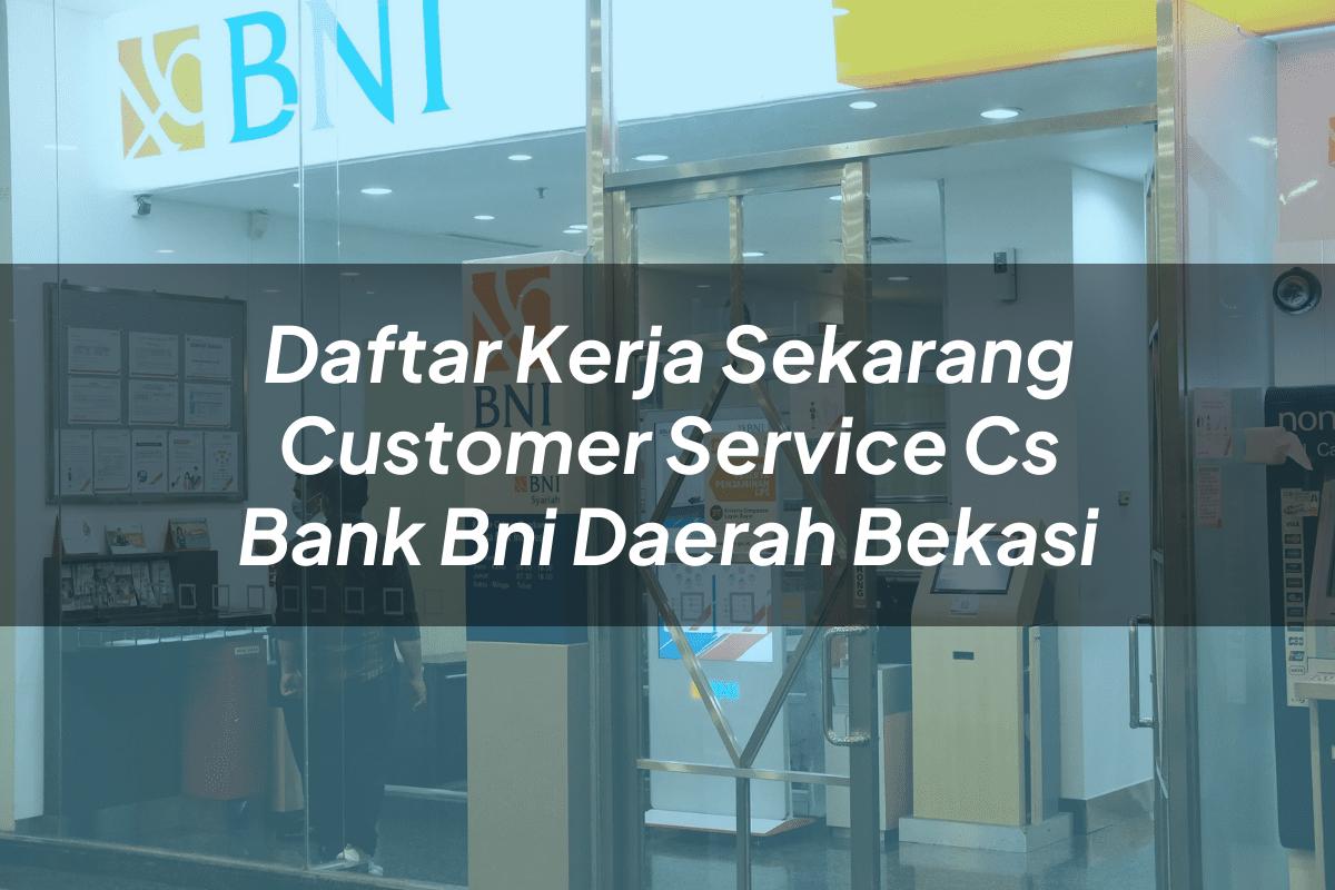 Daftar Kerja Sekarang Customer Service (CS) Bank BNI Daerah Bekasi Tahun 2025