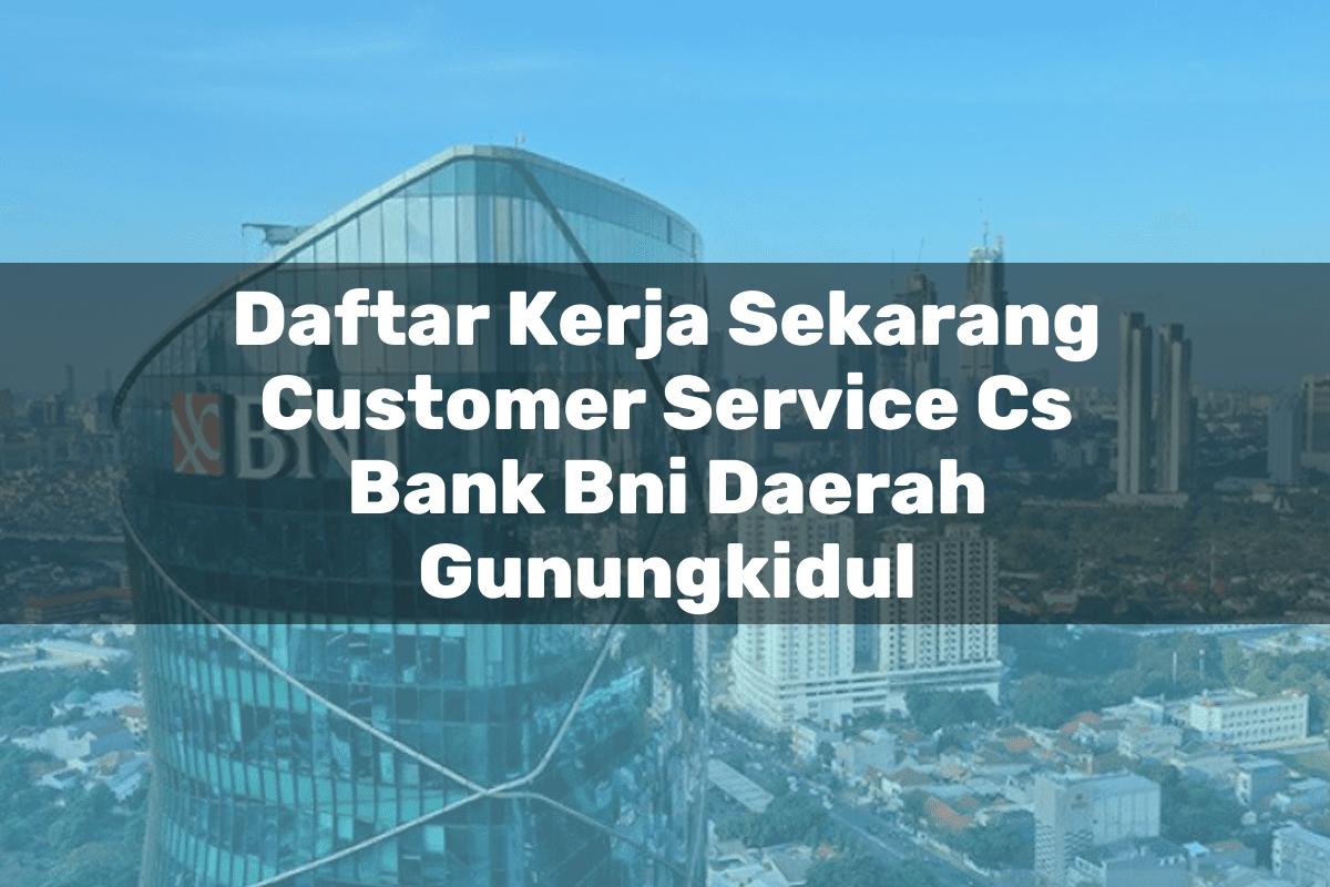 Daftar Kerja Sekarang Customer Service (CS) Bank BNI Daerah Gunungkidul Tahun 2025