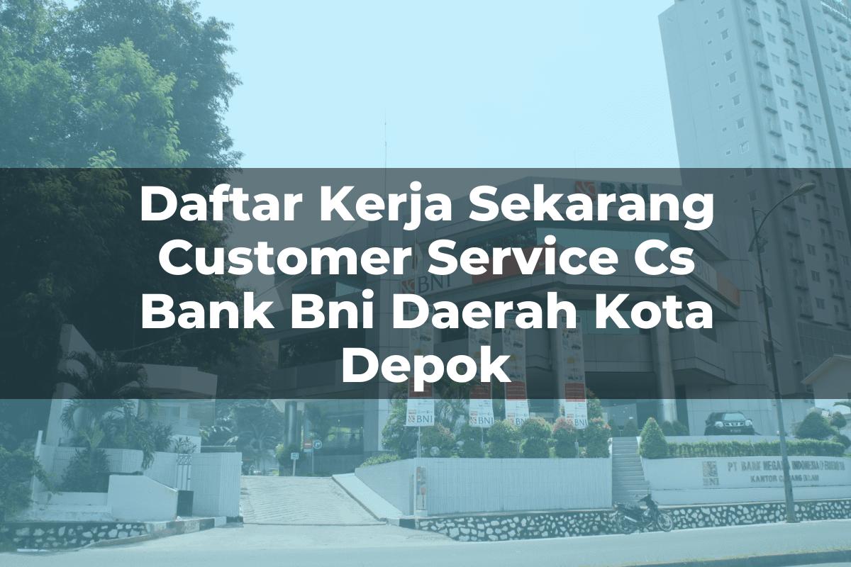 Daftar Kerja Sekarang Customer Service (CS) Bank BNI Daerah Kota Depok Tahun 2025