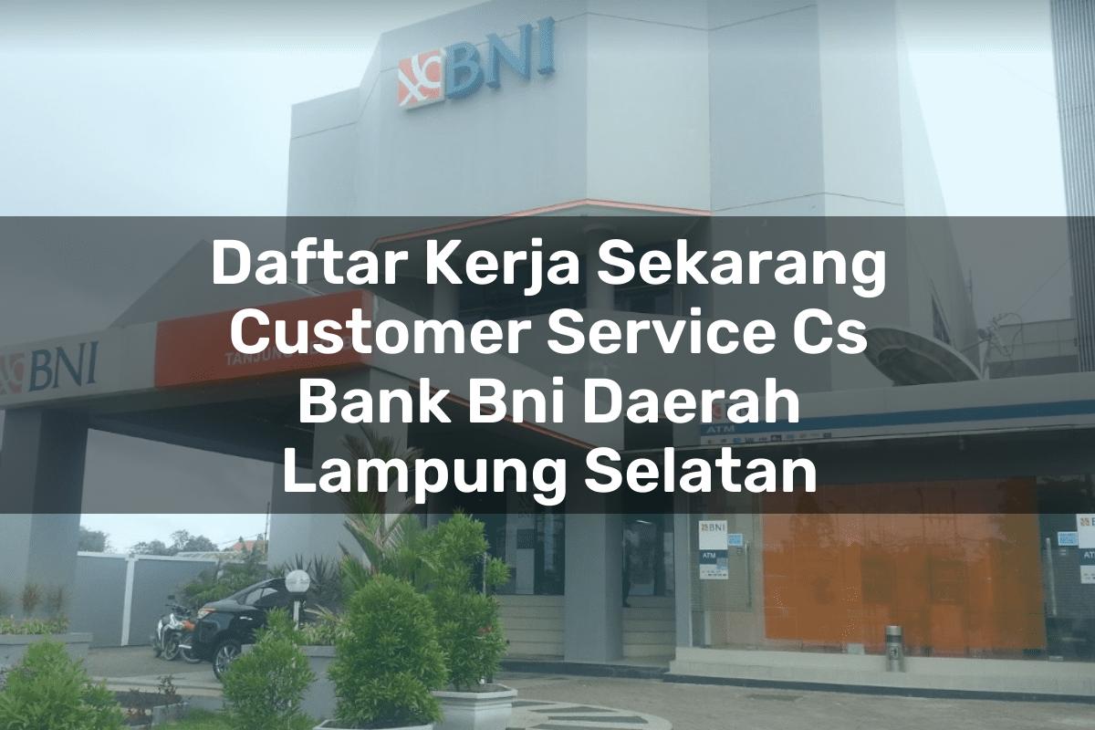 Daftar Kerja Sekarang Customer Service (CS) Bank BNI Daerah Lampung Selatan Tahun 2025