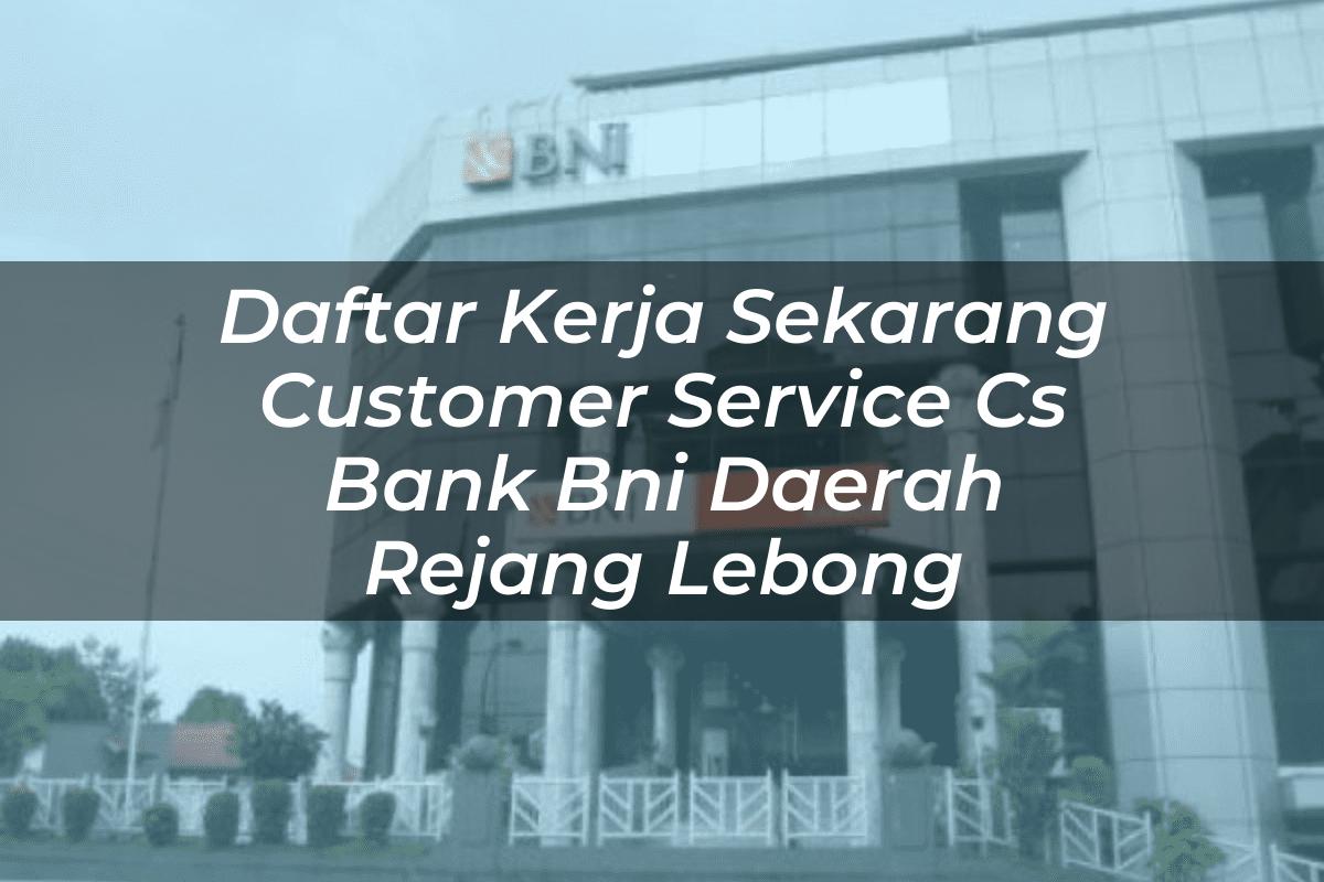 Daftar Kerja Sekarang Customer Service (CS) Bank BNI Daerah Rejang Lebong Tahun 2025