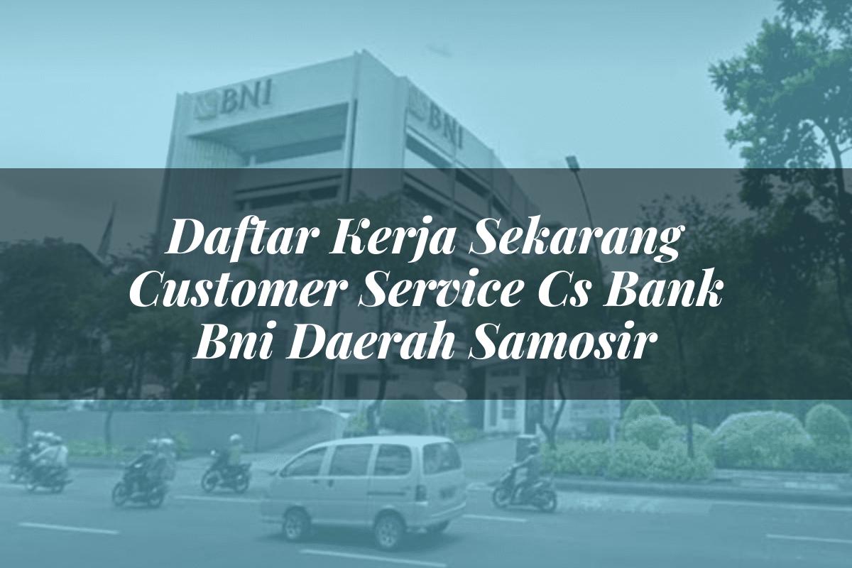 Daftar Kerja Sekarang Customer Service (CS) Bank BNI Daerah Samosir Tahun 2025