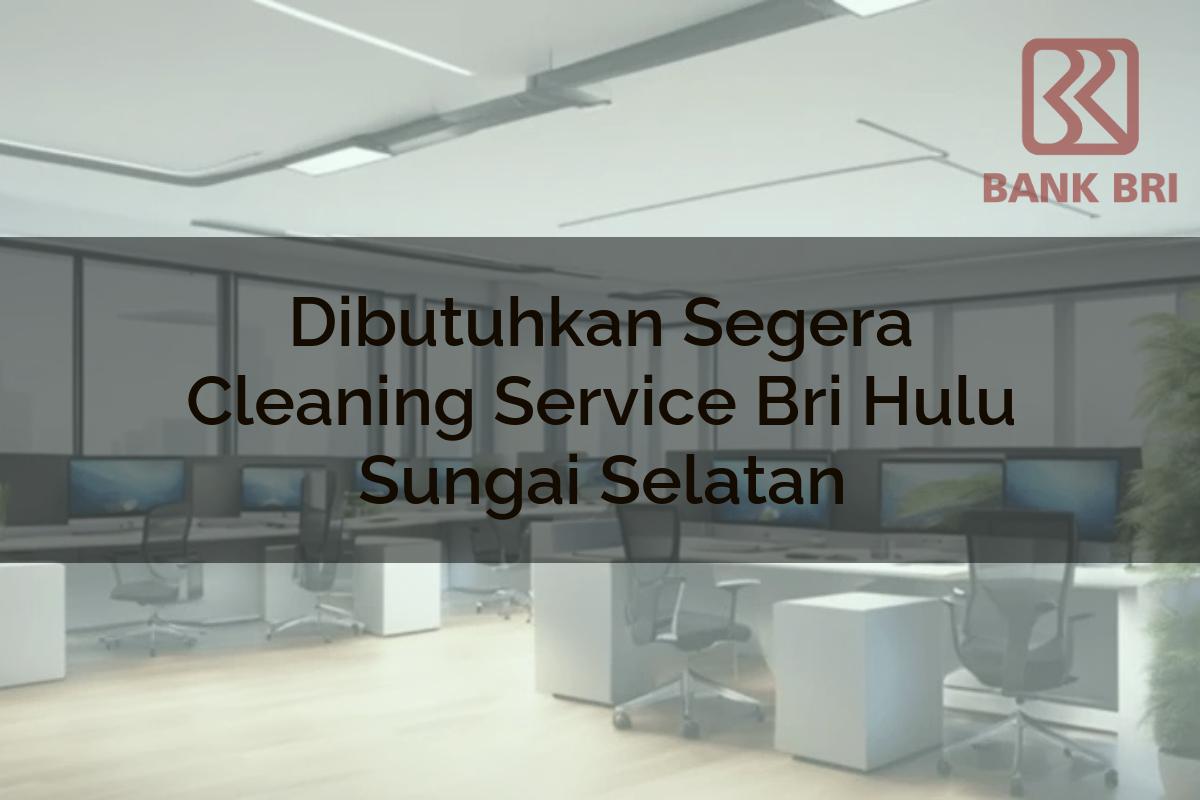 Dibutuhkan Segera Cleaning Service BRI Hulu Sungai Selatan Tahun 2025
