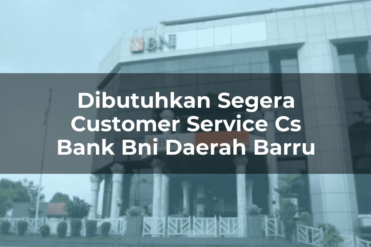 Dibutuhkan Segera Customer Service (CS) Bank BNI Daerah Barru Tahun 2025