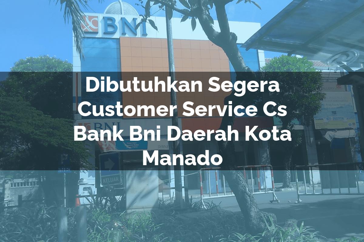 Dibutuhkan Segera Customer Service (CS) Bank BNI Daerah Kota Manado Tahun 2025