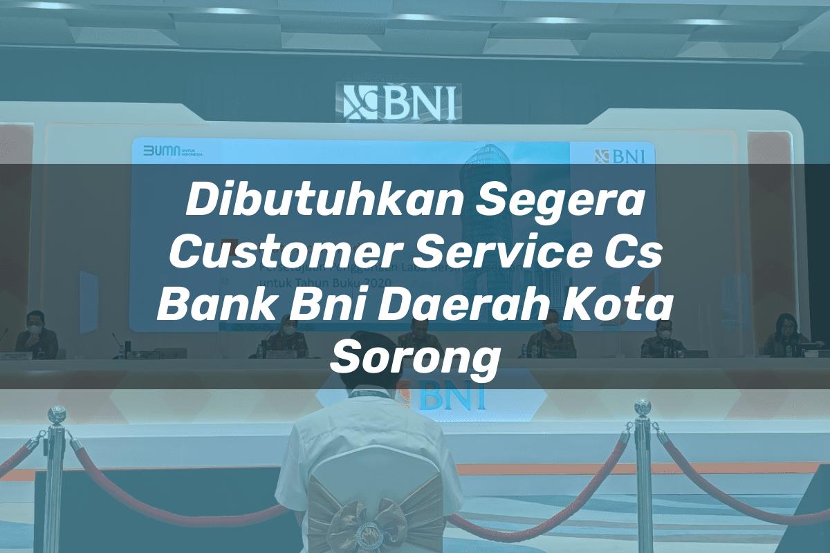 Dibutuhkan Segera Customer Service (CS) Bank BNI Daerah Kota Sorong Tahun 2025
