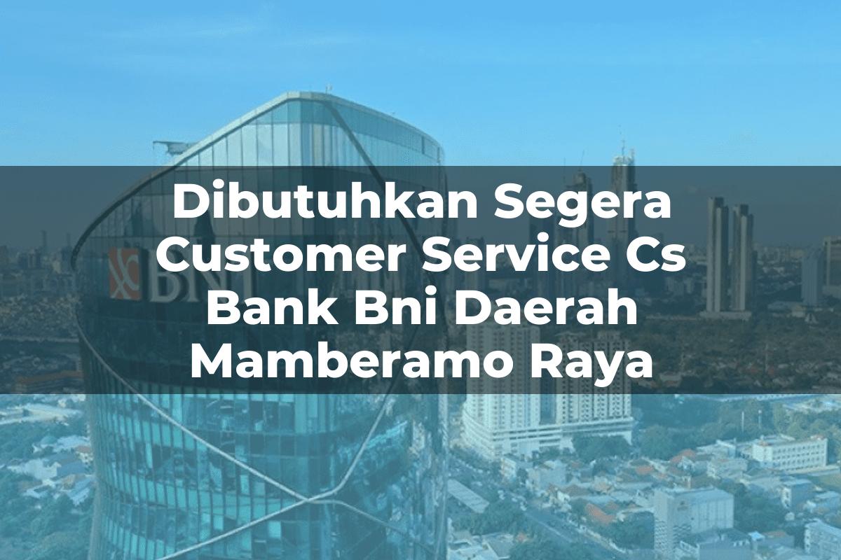 Dibutuhkan Segera Customer Service (CS) Bank BNI Daerah Mamberamo Raya Tahun 2025
