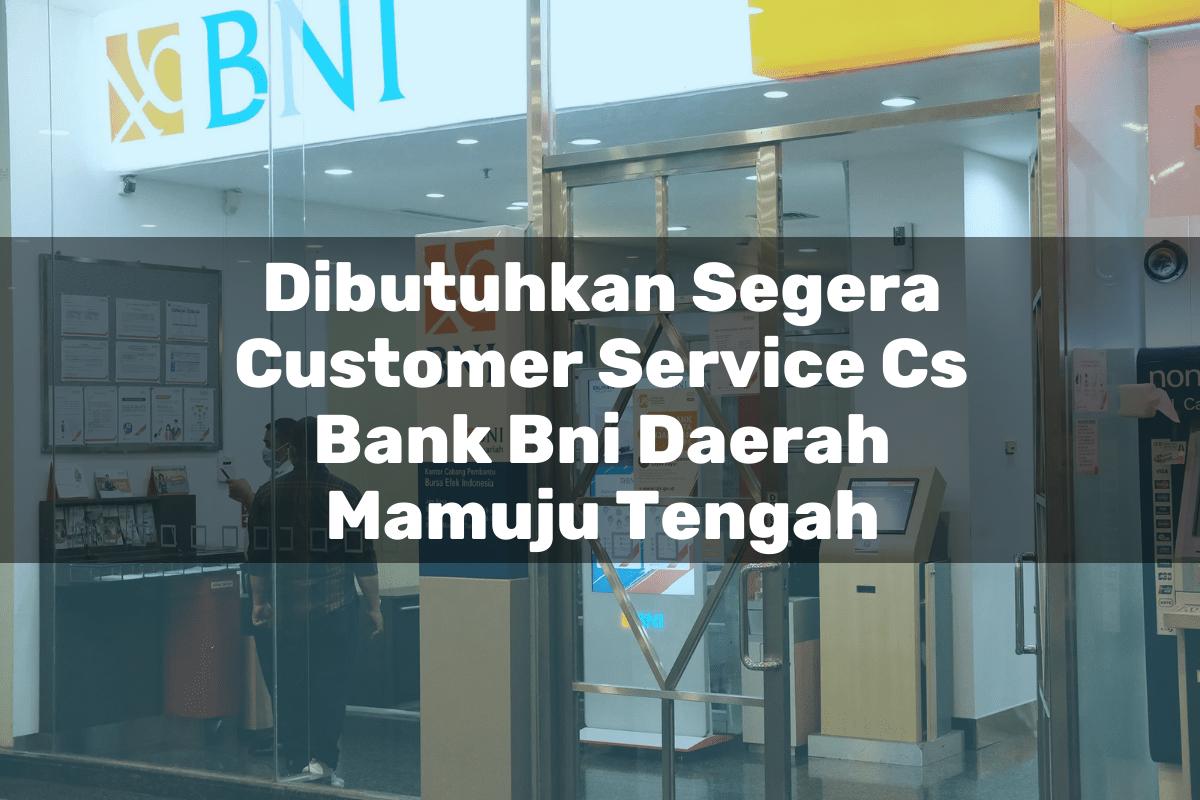 Dibutuhkan Segera Customer Service (CS) Bank BNI Daerah Mamuju Tengah Tahun 2025