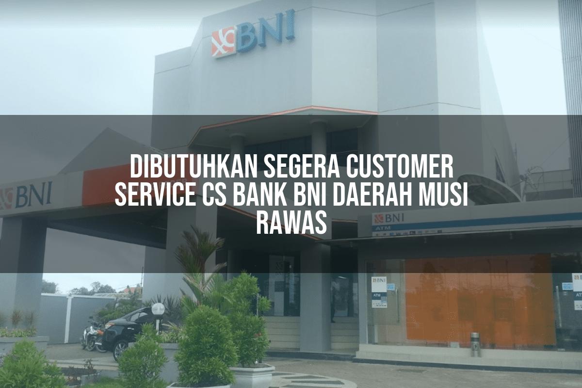 Dibutuhkan Segera Customer Service (CS) Bank BNI Daerah Musi Rawas Tahun 2025