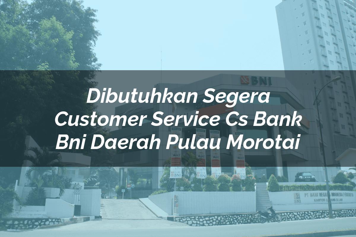 Dibutuhkan Segera Customer Service (CS) Bank BNI Daerah Pulau Morotai Tahun 2025