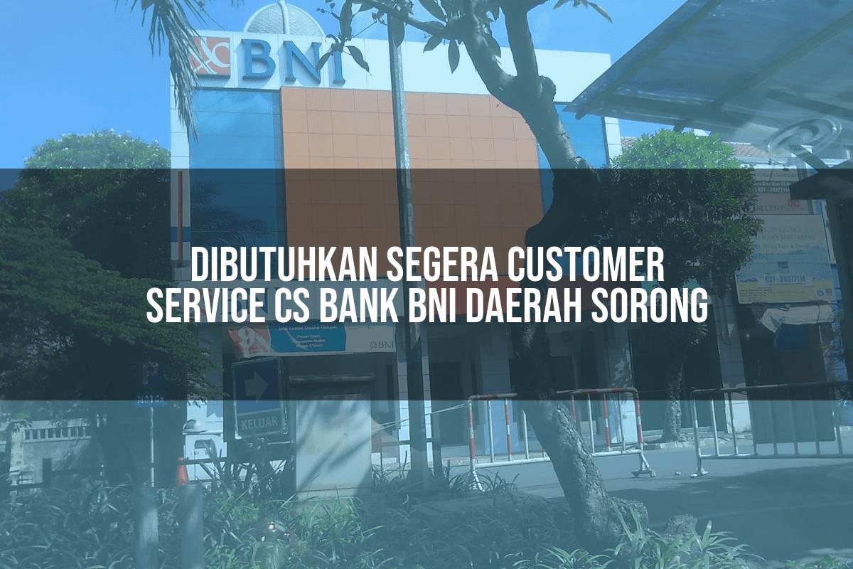 Dibutuhkan Segera Customer Service (CS) Bank BNI Daerah Sorong Tahun 2025