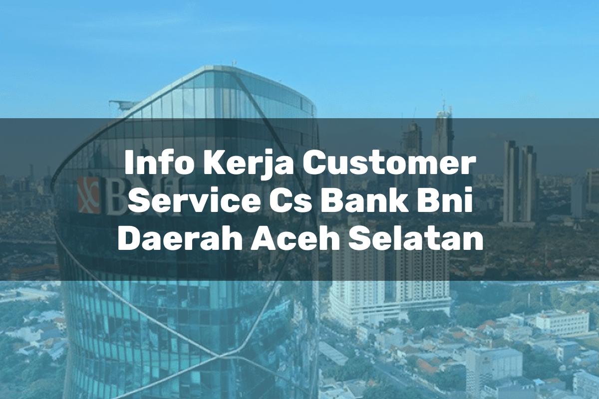 Info Kerja Customer Service (CS) Bank BNI Daerah Aceh Selatan Tahun 2025