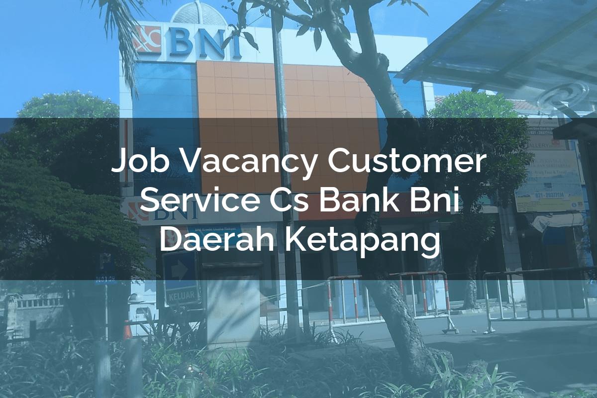 Job Vacancy Customer Service (CS) Bank BNI Daerah Ketapang Tahun 2025