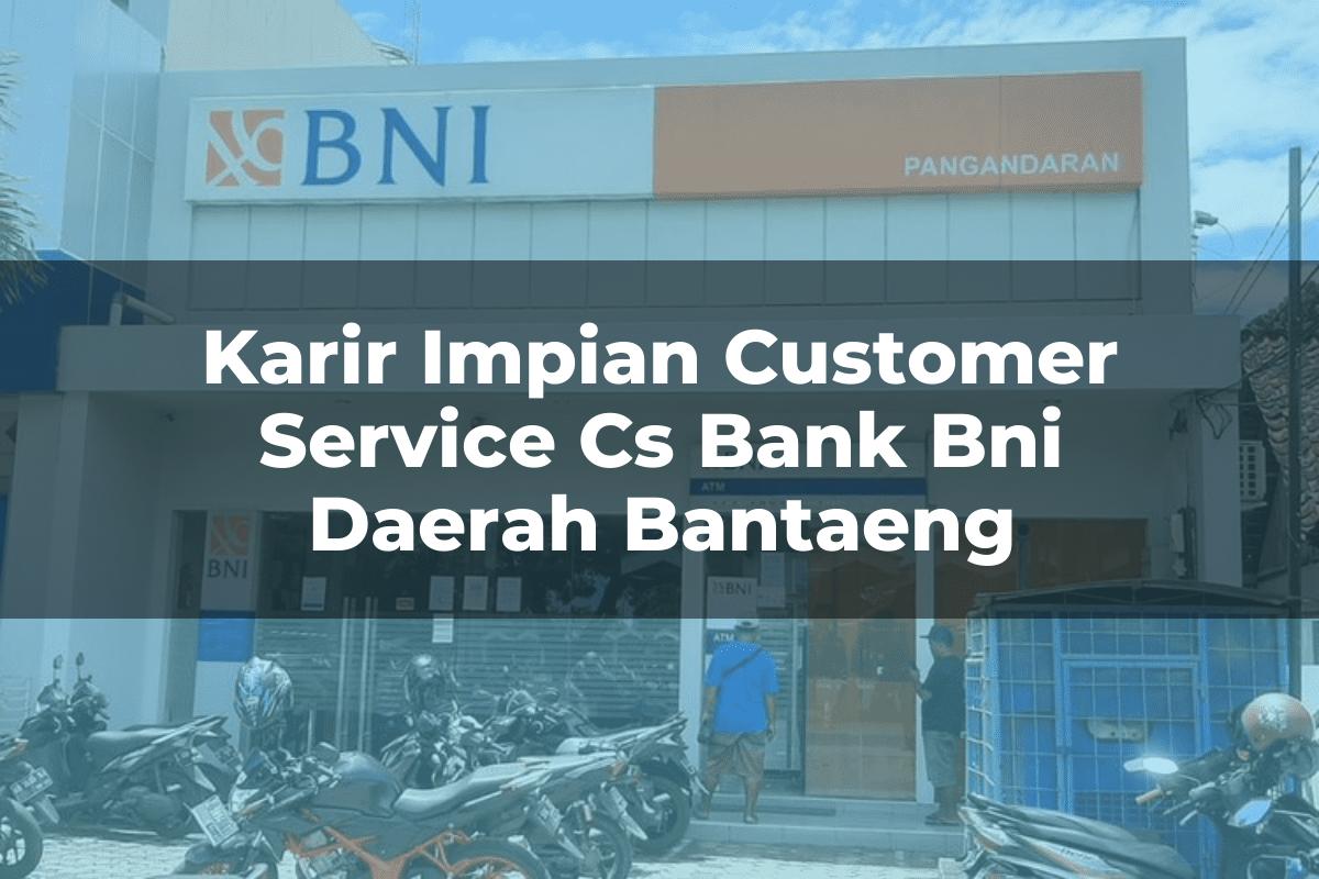 Karir Impian Customer Service (CS) Bank BNI Daerah Bantaeng Tahun 2025