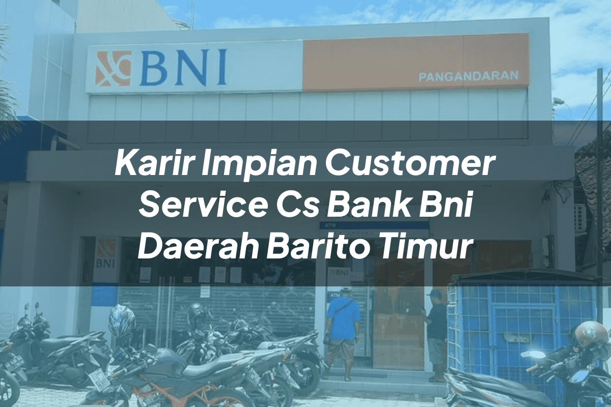 Karir Impian Customer Service (CS) Bank BNI Daerah Barito Timur Tahun 2025