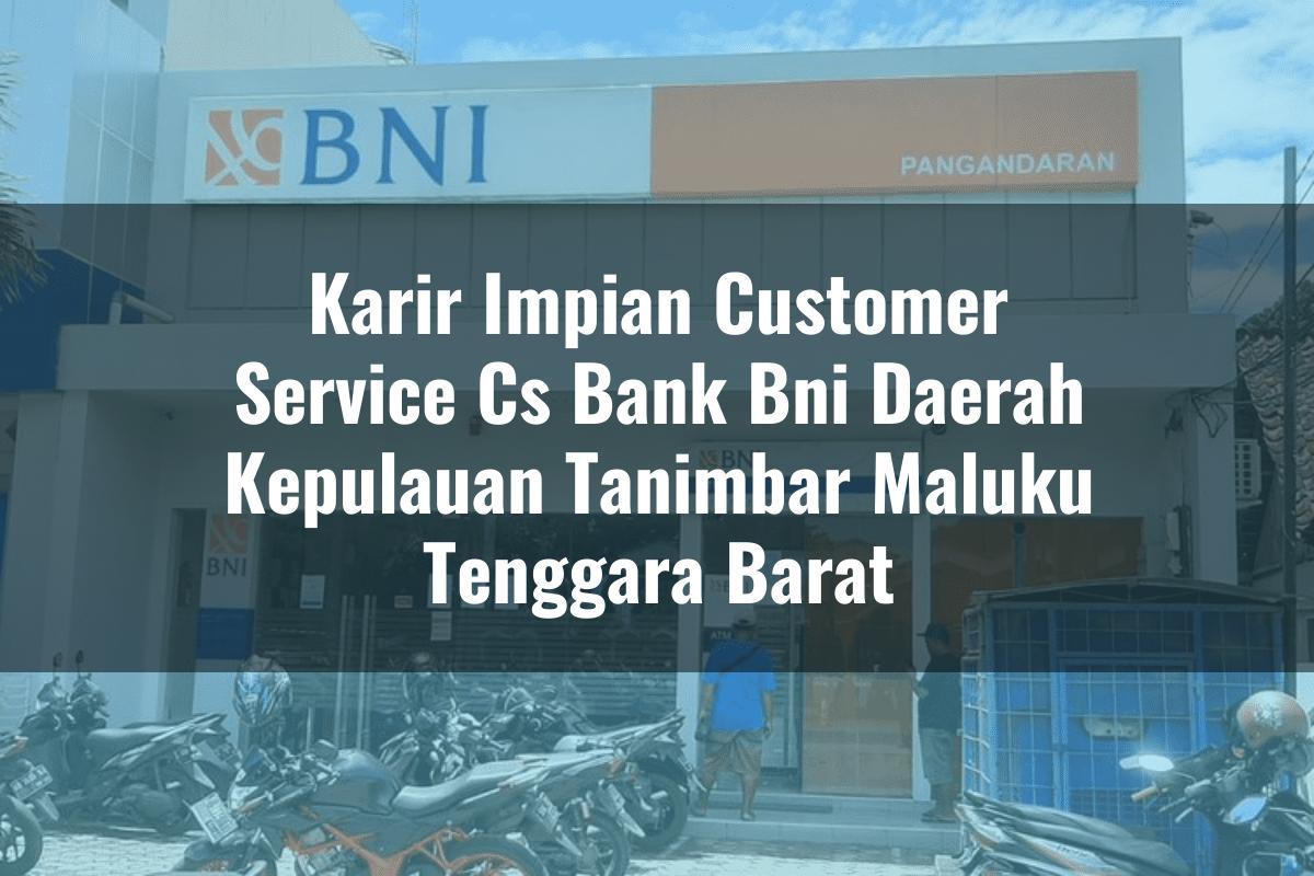 Karir Impian Customer Service (CS) Bank BNI Daerah Kepulauan Tanimbar (Maluku Tenggara Barat) Tahun 2025